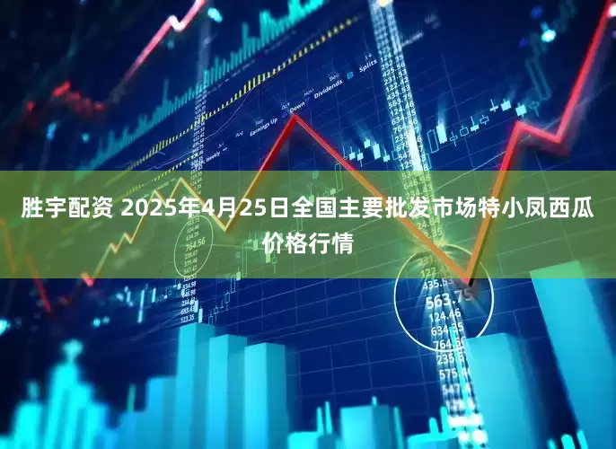 胜宇配资 2025年4月25日全国主要批发市场特小凤西瓜价格行情