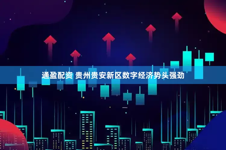 通盈配资 贵州贵安新区数字经济势头强劲