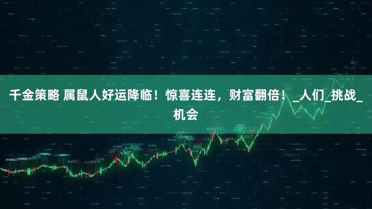 千金策略 属鼠人好运降临！惊喜连连，财富翻倍！_人们_挑战_机会