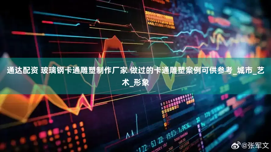 通达配资 玻璃钢卡通雕塑制作厂家 做过的卡通雕塑案例可供参考_城市_艺术_形象