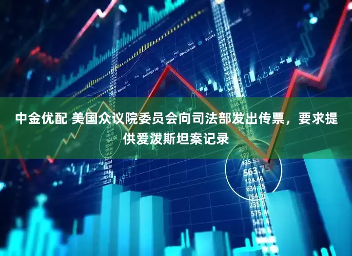 中金优配 美国众议院委员会向司法部发出传票，要求提供爱泼斯坦案记录