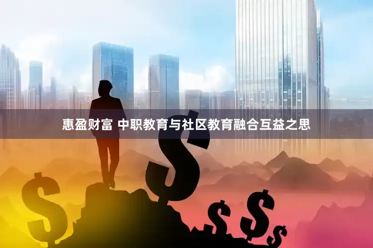 惠盈财富 中职教育与社区教育融合互益之思