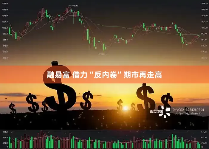 融易富 借力“反内卷”期市再走高