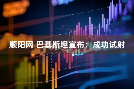 顺阳网 巴基斯坦宣布：成功试射